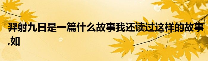 羿射九日是一篇什么故事我还读过这样的故事,如