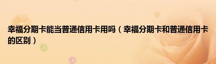 幸福分期卡能当普通信用卡用吗（幸福分期卡和普通信用卡的区别）