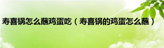 寿喜锅怎么蘸鸡蛋吃（寿喜锅的鸡蛋怎么蘸）