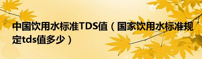 中国饮用水标准TDS值（国家饮用水标准规定tds值多少）