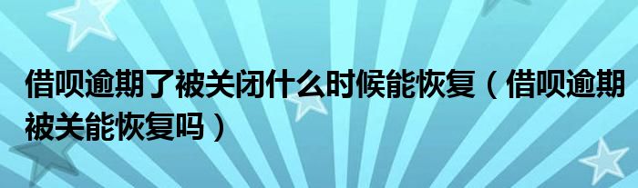 借呗逾期了被关闭什么时候能恢复（借呗逾期被关能恢复吗）