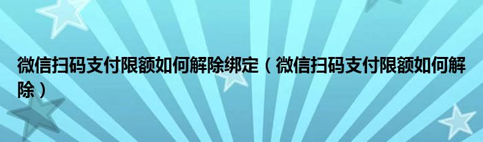 微信扫码支付限额如何解除绑定（微信扫码支付限额如何解除）