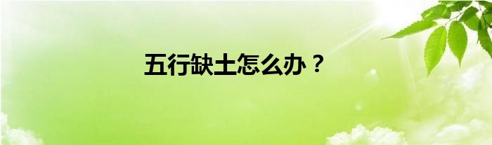 五行缺土怎么办？