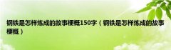 钢铁是怎样炼成的故事梗概150字（钢铁是怎样炼成的故事梗概）