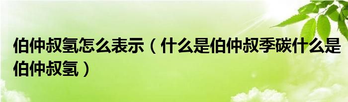 伯仲叔氢怎么表示（什么是伯仲叔季碳什么是伯仲叔氢）