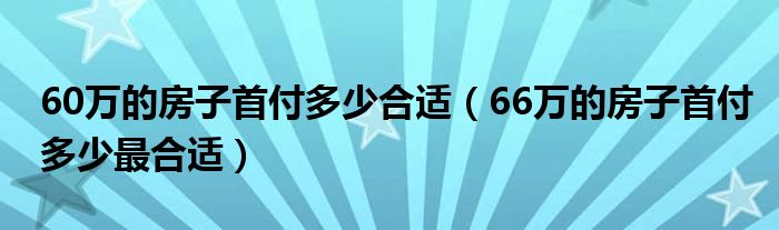 60万的房子首付多少合适（66万的房子首付多少最合适）