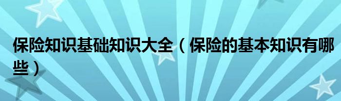 保险知识基础知识大全（保险的基本知识有哪些）