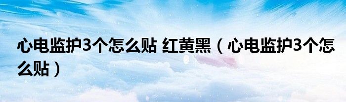 心电监护3个怎么贴 红黄黑（心电监护3个怎么贴）