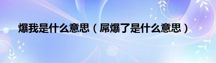 爆我是什么意思（屌爆了是什么意思）