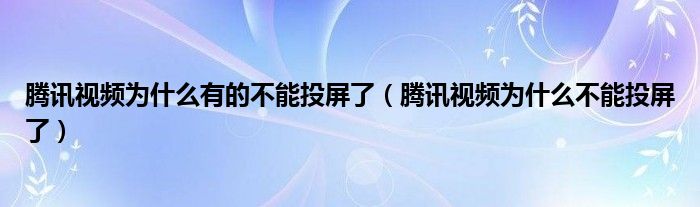 腾讯视频为什么有的不能投屏了（腾讯视频为什么不能投屏了）