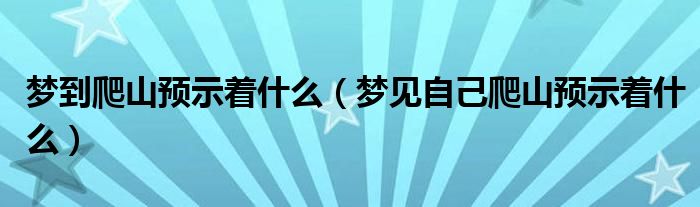 梦到爬山预示着什么（梦见自己爬山预示着什么）