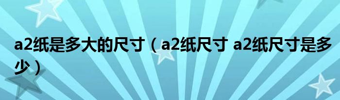 a2纸是多大的尺寸（a2纸尺寸 a2纸尺寸是多少）