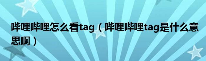 哔哩哔哩怎么看tag（哔哩哔哩tag是什么意思啊）