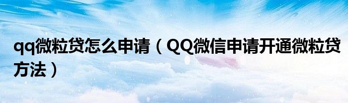 qq微粒贷怎么申请（QQ微信申请开通微粒贷方法）