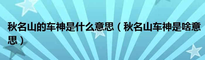 秋名山的车神是什么意思（秋名山车神是啥意思）