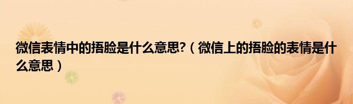 微信表情中的捂脸是什么意思?（微信上的捂脸的表情是什么意思）