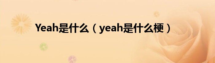 Yeah是什么（yeah是什么梗）