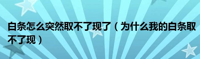 白条怎么突然取不了现了（为什么我的白条取不了现）