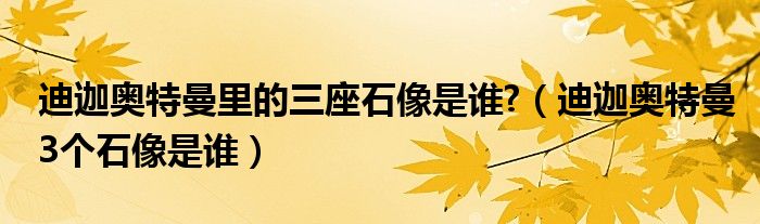 迪迦奥特曼里的三座石像是谁?（迪迦奥特曼3个石像是谁）