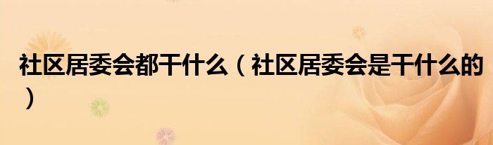 社区居委会都干什么（社区居委会是干什么的）