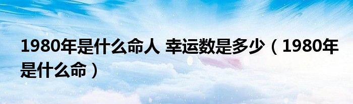 1980年是什么命人 幸运数是多少（1980年是什么命）