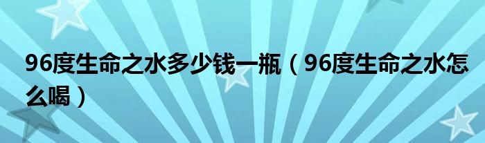 96度生命之水多少钱一瓶（96度生命之水怎么喝）