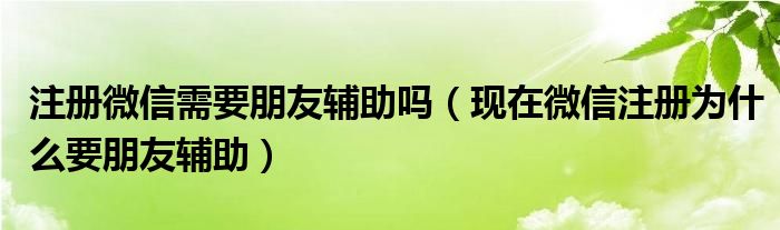 注册微信需要朋友辅助吗（现在微信注册为什么要朋友辅助）