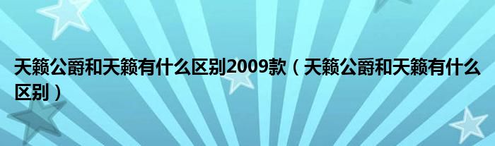 天籁公爵和天籁有什么区别2009款（天籁公爵和天籁有什么区别）