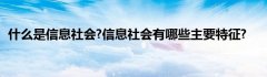 什么是信息社会?信息社会有哪些主要特征?