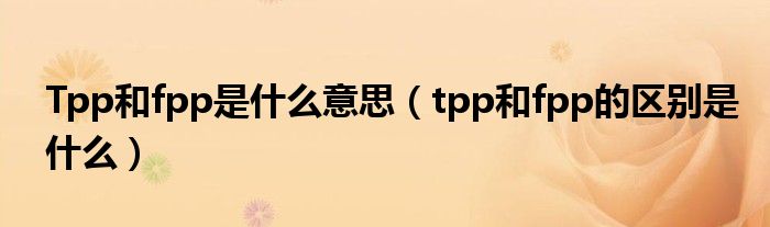 Tpp和fpp是什么意思（tpp和fpp的区别是什么）