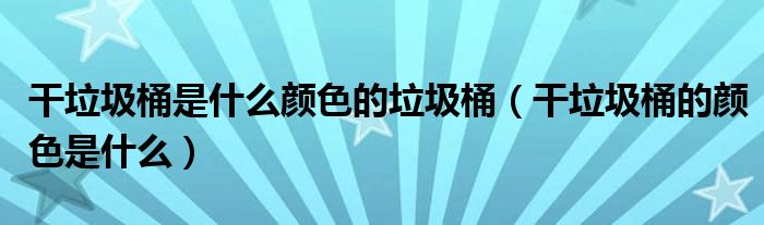 干垃圾桶是什么颜色的垃圾桶（干垃圾桶的颜色是什么）