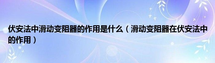 伏安法中滑动变阻器的作用是什么（滑动变阻器在伏安法中的作用）