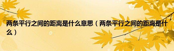 两条平行之间的距离是什么意思（两条平行之间的距离是什么）