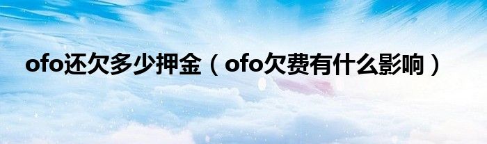 ofo还欠多少押金（ofo欠费有什么影响）