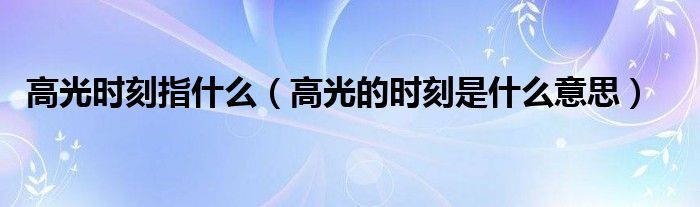 高光时刻指什么（高光的时刻是什么意思）