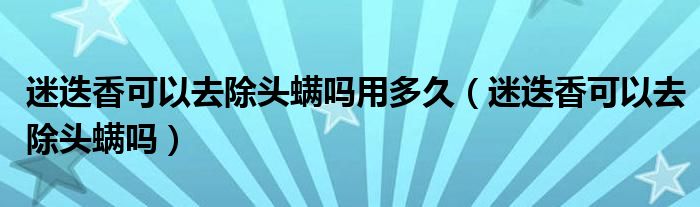 迷迭香可以去除头螨吗用多久（迷迭香可以去除头螨吗）