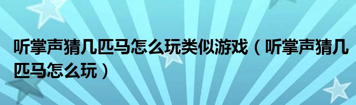 听掌声猜几匹马怎么玩类似游戏（听掌声猜几匹马怎么玩）