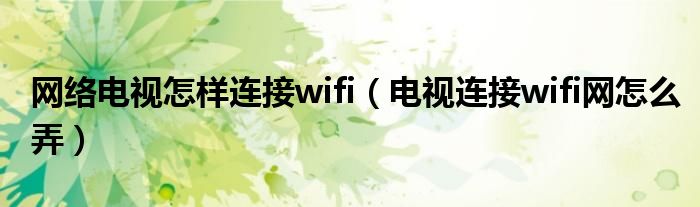 网络电视怎样连接wifi（电视连接wifi网怎么弄）