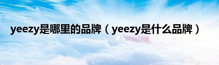 yeezy是哪里的品牌（yeezy是什么品牌）