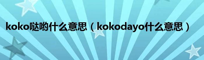 koko哒哟什么意思（kokodayo什么意思）