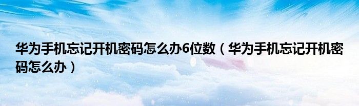 华为手机忘记开机密码怎么办6位数（华为手机忘记开机密码怎么办）