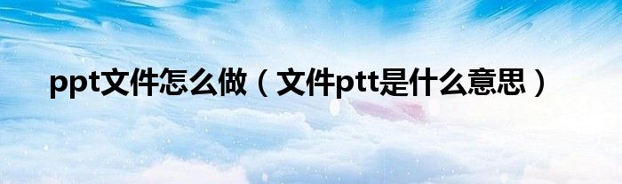 ppt文件怎么做（文件ptt是什么意思）