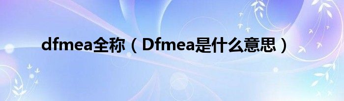 dfmea全称（Dfmea是什么意思）