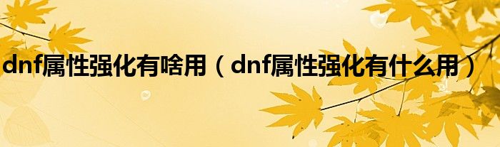 dnf属性强化有啥用（dnf属性强化有什么用）