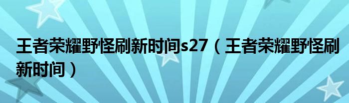 王者荣耀野怪刷新时间s27（王者荣耀野怪刷新时间）