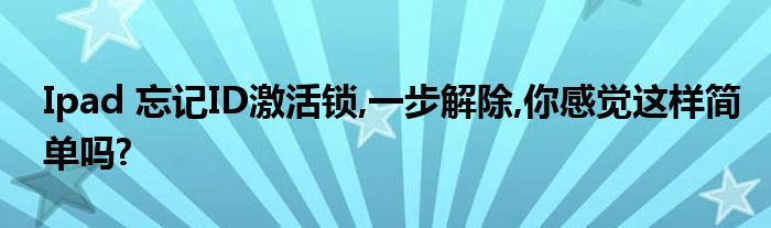 Ipad 忘记ID激活锁,一步解除,你感觉这样简单吗?