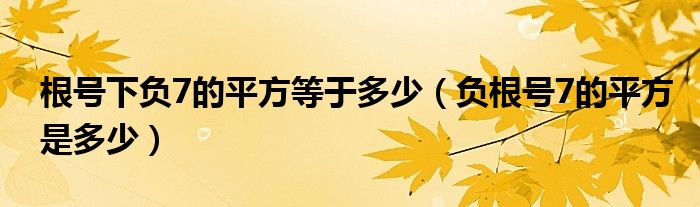 根号下负7的平方等于多少（负根号7的平方是多少）