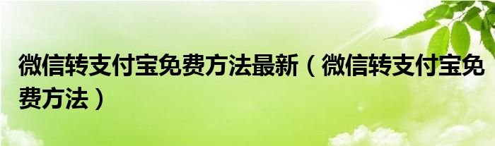 微信转支付宝免费方法最新（微信转支付宝免费方法）