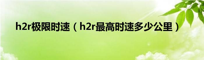 h2r极限时速（h2r最高时速多少公里）