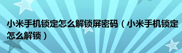 小米手机锁定怎么解锁屏密码（小米手机锁定怎么解锁）